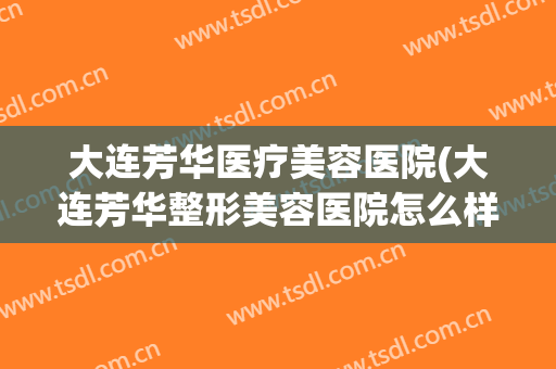大连芳华医疗美容医院(大连芳华整形美容医院怎么样)