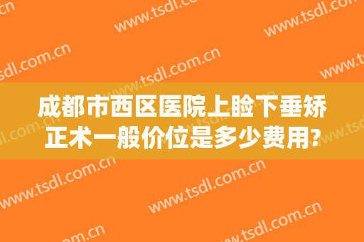 成都市西区医院上睑下垂矫正术一般价位是多少费用?可靠吗?(成都上睑下垂整形手术)