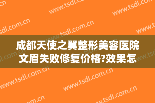 成都天使之翼整形美容医院文眉失败修复价格?效果怎么样?(成都天使之翼医学美容院)