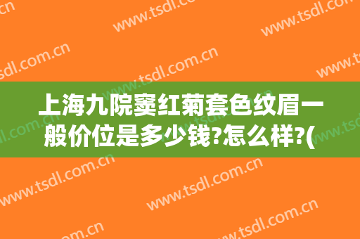 上海九院窦红菊套色纹眉一般价位是多少钱?怎么样?(上海九院纹眉价格)