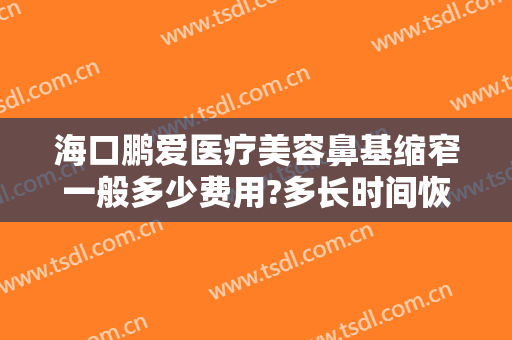 海口鹏爱医疗美容鼻基缩窄一般多少费用?多长时间恢复?