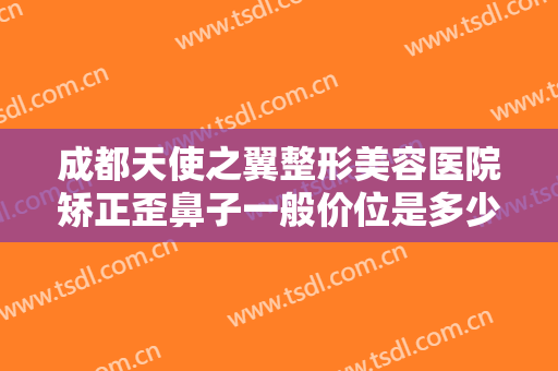 成都天使之翼整形美容医院矫正歪鼻子一般价位是多少?多长时间恢复?