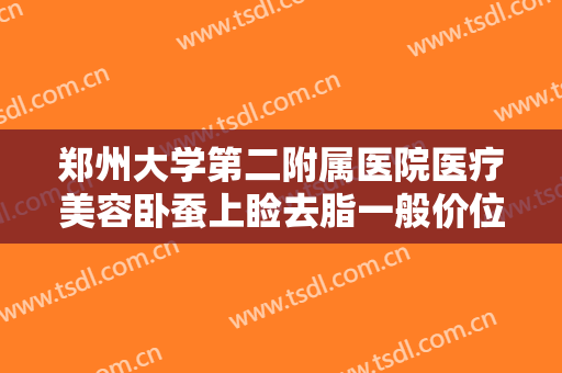 郑州大学第二附属医院医疗美容卧蚕上睑去脂一般价位是多少钱?多长时间恢复?