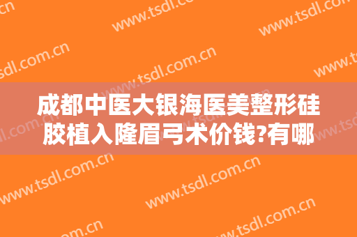 成都中医大银海医美整形硅胶植入隆眉弓术价钱?有哪些优势?