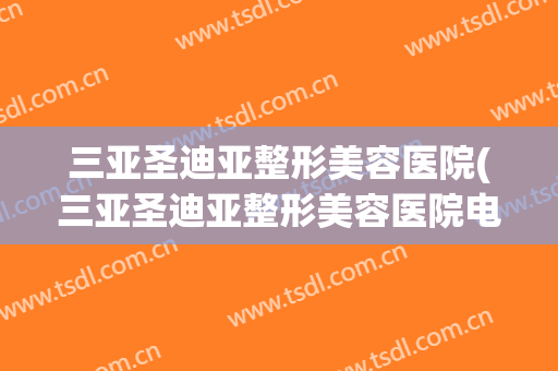 三亚圣迪亚整形美容医院(三亚圣迪亚整形美容医院电话)