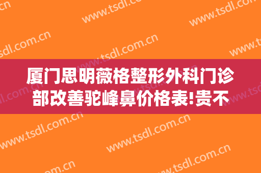 厦门思明薇格整形外科门诊部改善驼峰鼻价格表!贵不贵?(厦门思明薇格整形官网)