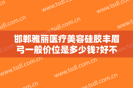 邯郸雅丽医疗美容硅胶丰眉弓一般价位是多少钱?好不好?