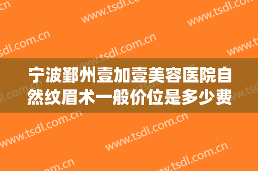 宁波鄞州壹加壹美容医院自然纹眉术一般价位是多少费用?怎么样?(宁波壹加医疗美容医院图片)