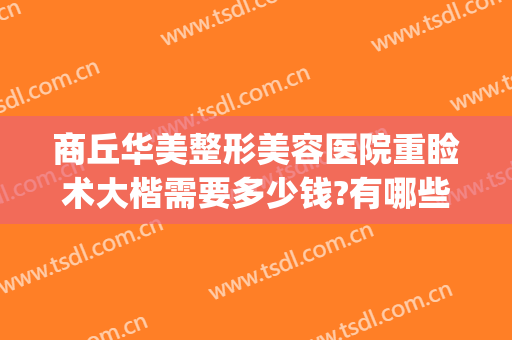 商丘华美整形美容医院重睑术大楷需要多少钱?有哪些优势?(商丘华美整形医院)