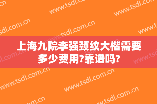 上海九院李强颈纹大楷需要多少费用?靠谱吗?
