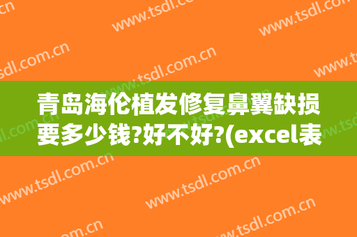 青岛海伦植发修复鼻翼缺损要多少钱?好不好?(excel表格格式错误如何还原)