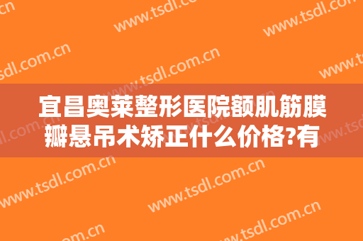宜昌奥莱整形医院额肌筋膜瓣悬吊术矫正什么价格?有哪些优势?