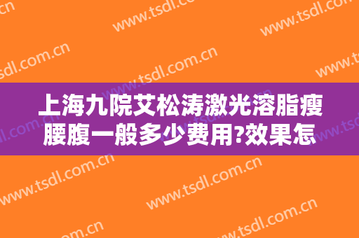 上海九院艾松涛激光溶脂瘦腰腹一般多少费用?效果怎么样?
