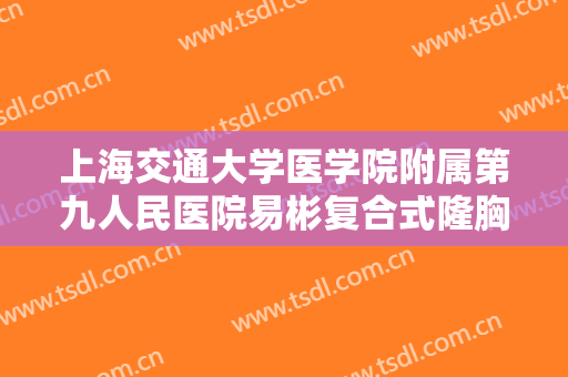 上海交通大学医学院附属第九人民医院易彬复合式隆胸需要多少钱?多长时间恢复?