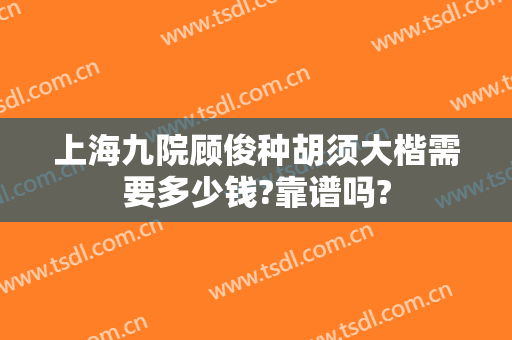 上海九院顾俊种胡须大楷需要多少钱?靠谱吗?