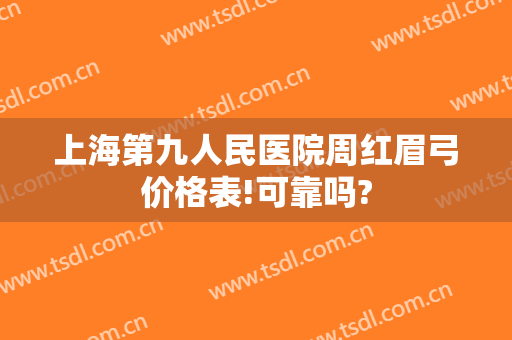 上海第九人民医院周红眉弓价格表!可靠吗?