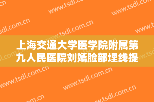 上海交通大学医学院附属第九人民医院刘嫣脸部埋线提升需要多少钱?可靠吗?