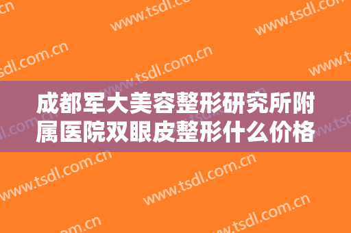 成都军大美容整形研究所附属医院双眼皮整形什么价格?多长时间恢复?
