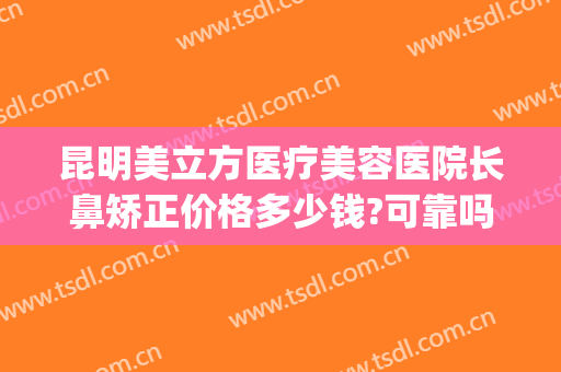 昆明美立方医疗美容医院长鼻矫正价格多少钱?可靠吗?(昆明隆鼻整形医院)