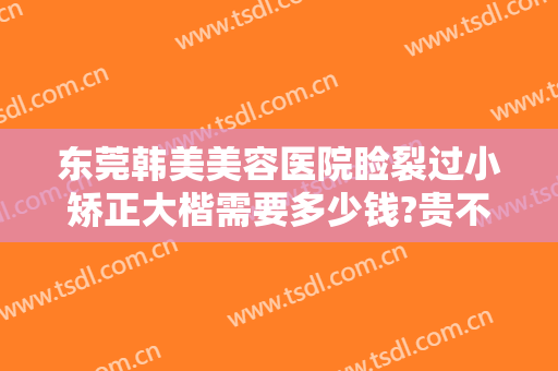 东莞韩美美容医院睑裂过小矫正大楷需要多少钱?贵不贵?