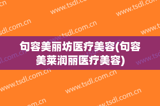 句容美丽坊医疗美容(句容美莱润丽医疗美容)