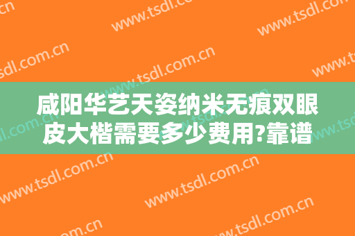 咸阳华艺天姿纳米无痕双眼皮大楷需要多少费用?靠谱吗?