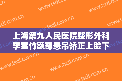 上海第九人民医院整形外科李雪竹额部悬吊矫正上睑下垂需要多少钱?效果怎么样?