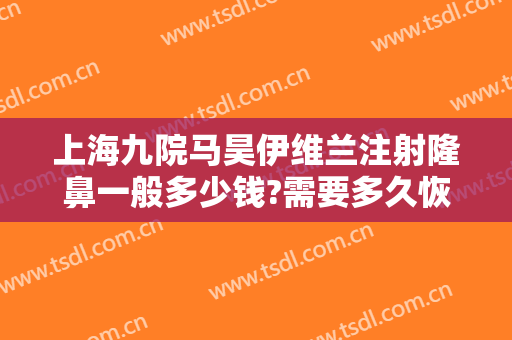 上海九院马昊伊维兰注射隆鼻一般多少钱?需要多久恢复?