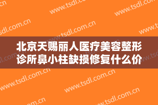 北京天赐丽人医疗美容整形诊所鼻小柱缺损修复什么价格?效果怎么样?