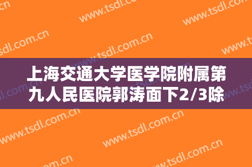 上海交通大学医学院附属第九人民医院郭涛面下2/3除皱一般价位是多少钱?贵不贵?