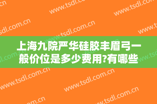 上海九院严华硅胶丰眉弓一般价位是多少费用?有哪些优势?