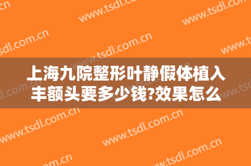 上海九院整形叶静假体植入丰额头要多少钱?效果怎么样?