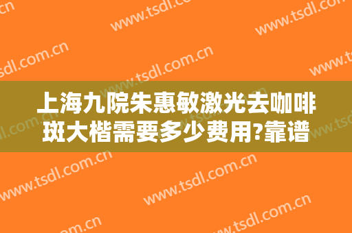 上海九院朱惠敏激光去咖啡斑大楷需要多少费用?靠谱吗?