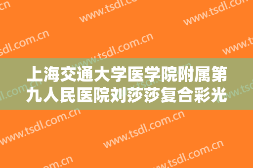 上海交通大学医学院附属第九人民医院刘莎莎复合彩光祛斑价格多少钱?怎么样?
