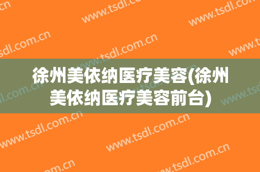 徐州美依纳医疗美容(徐州美依纳医疗美容前台)