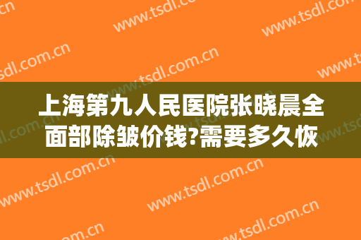 上海第九人民医院张晓晨全面部除皱价钱?需要多久恢复?(上海九院激光除皱)
