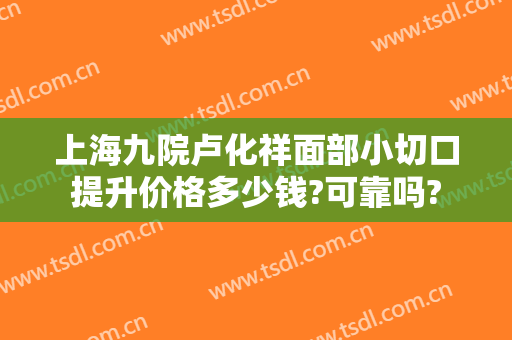 上海九院卢化祥面部小切口提升价格多少钱?可靠吗?
