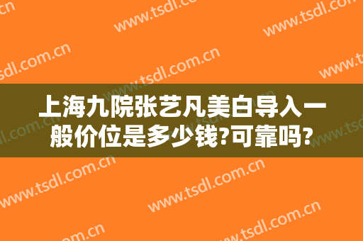 上海九院张艺凡美白导入一般价位是多少钱?可靠吗?