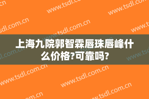 上海九院郭智霖唇珠唇峰什么价格?可靠吗?