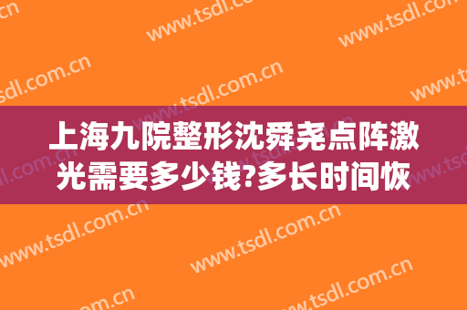 上海九院整形沈舜尧点阵激光需要多少钱?多长时间恢复?(上海九院做一次点阵激光多少钱)