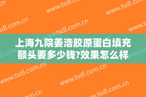 上海九院姜浩胶原蛋白填充额头要多少钱?效果怎么样?