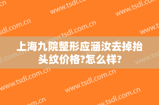 上海九院整形应涵汝去掉抬头纹价格?怎么样?