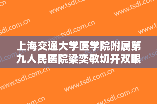 上海交通大学医学院附属第九人民医院梁奕敏切开双眼皮修复多少钱?怎么样?