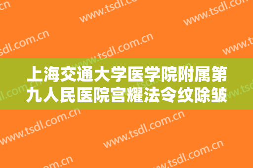 上海交通大学医学院附属第九人民医院宫耀法令纹除皱一般价位是多少?多长时间恢复?