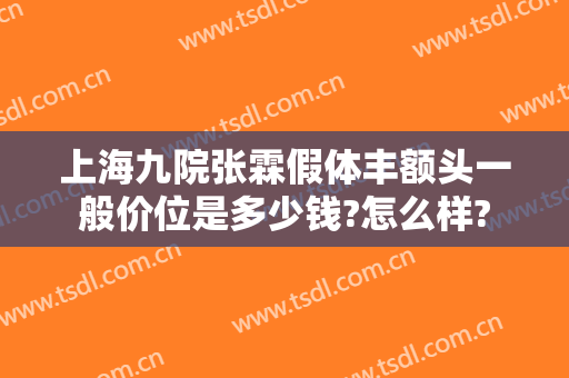 上海九院张霖假体丰额头一般价位是多少钱?怎么样?