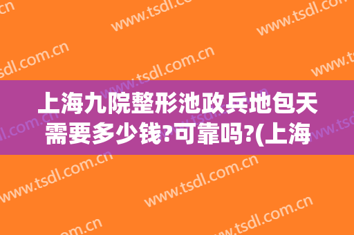 上海九院整形池政兵地包天需要多少钱?可靠吗?(上海九院做地包天手术大约多少钱)