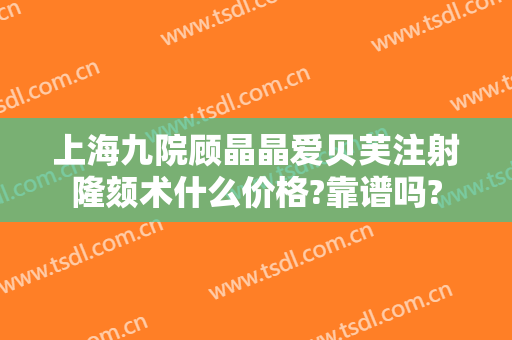 上海九院顾晶晶爱贝芙注射隆颏术什么价格?靠谱吗?