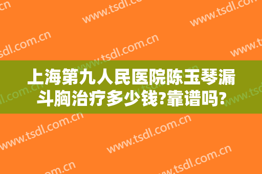 上海第九人民医院陈玉琴漏斗胸治疗多少钱?靠谱吗?