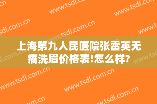 上海第九人民医院张雷英无痛洗眉价格表!怎么样?