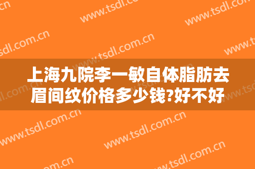 上海九院李一敏自体脂肪去眉间纹价格多少钱?好不好?